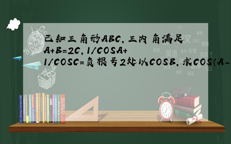 已知三角形ABC,三内角满足A+B=2C,1/COSA+1/COSC=负根号2处以COSB,求COS（A-C)/2