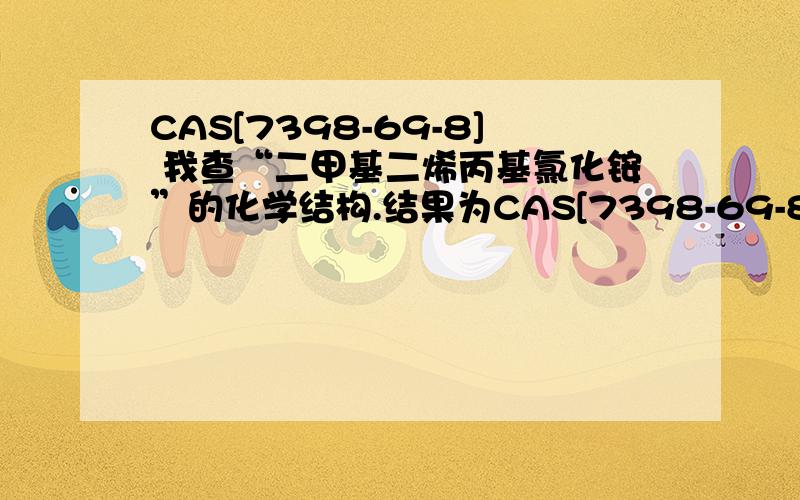 CAS[7398-69-8] 我查“二甲基二烯丙基氯化铵”的化学结构.结果为CAS[7398-69-8].
