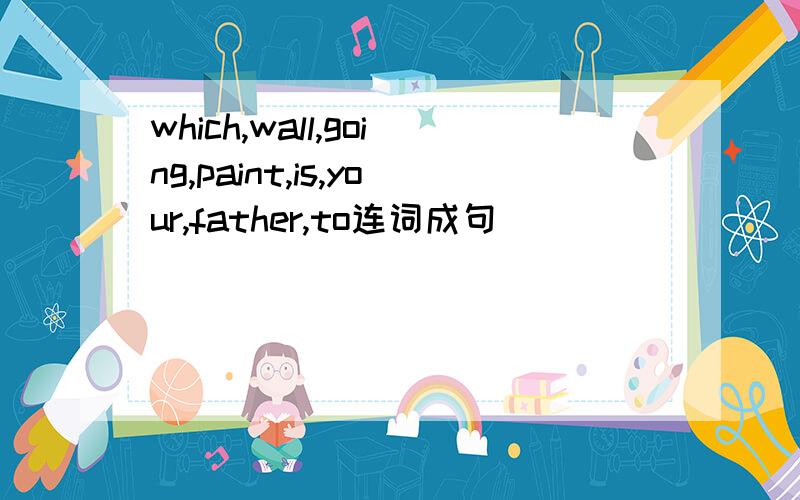 which,wall,going,paint,is,your,father,to连词成句