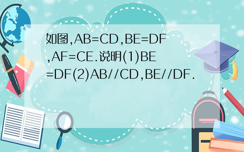 如图,AB=CD,BE=DF,AF=CE.说明(1)BE=DF(2)AB//CD,BE//DF.