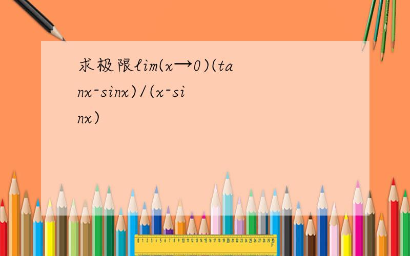 求极限lim(x→0)(tanx-sinx)/(x-sinx)