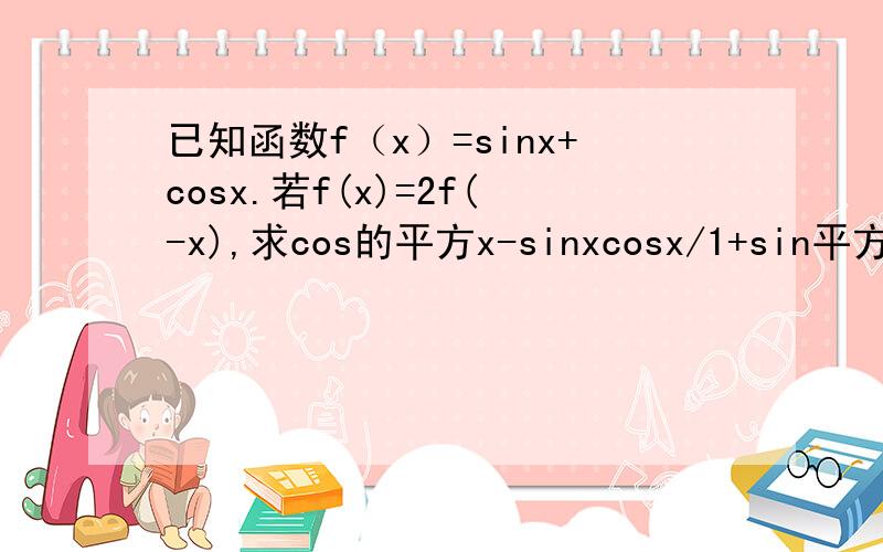 已知函数f（x）=sinx+cosx.若f(x)=2f(-x),求cos的平方x-sinxcosx/1+sin平方x的值