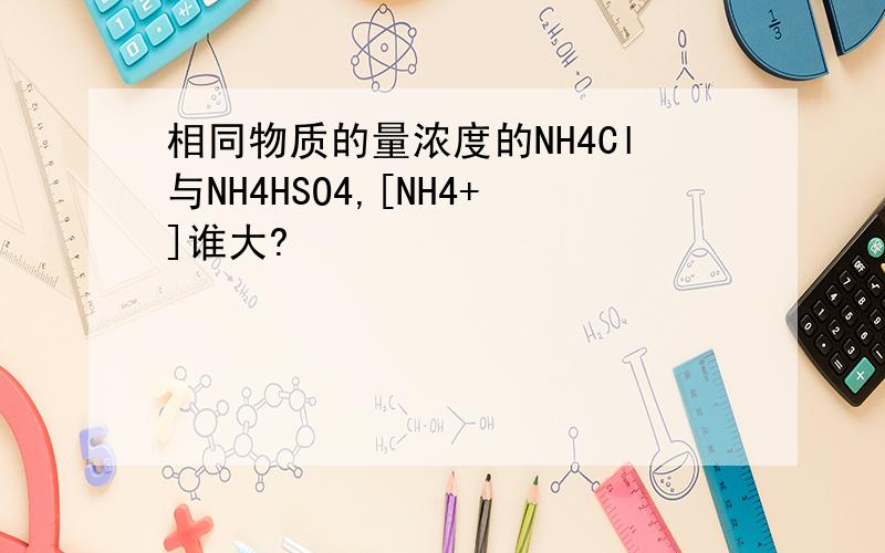 相同物质的量浓度的NH4Cl与NH4HSO4,[NH4+]谁大?