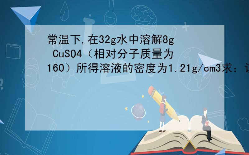 常温下,在32g水中溶解8g CuSO4（相对分子质量为160）所得溶液的密度为1.21g/cm3求：该溶液中硫酸根离子的物质的量 ）