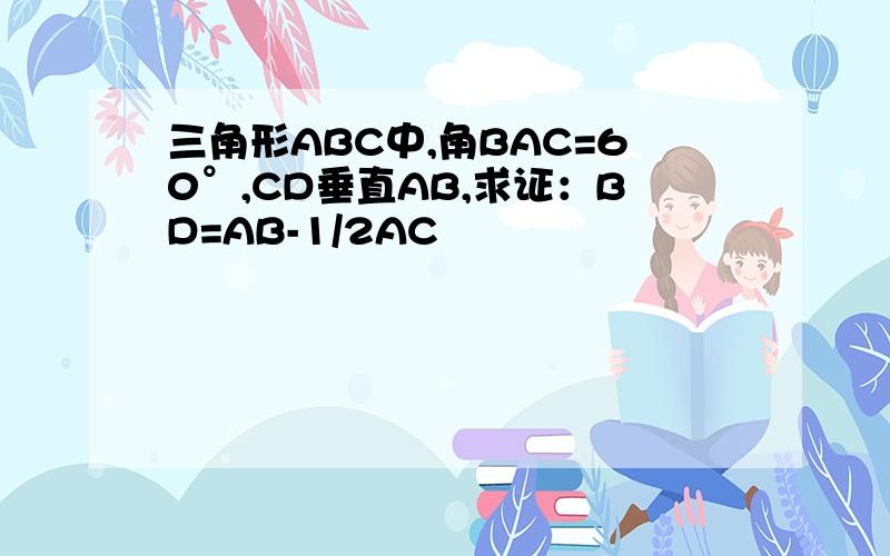 三角形ABC中,角BAC=60°,CD垂直AB,求证：BD=AB-1/2AC