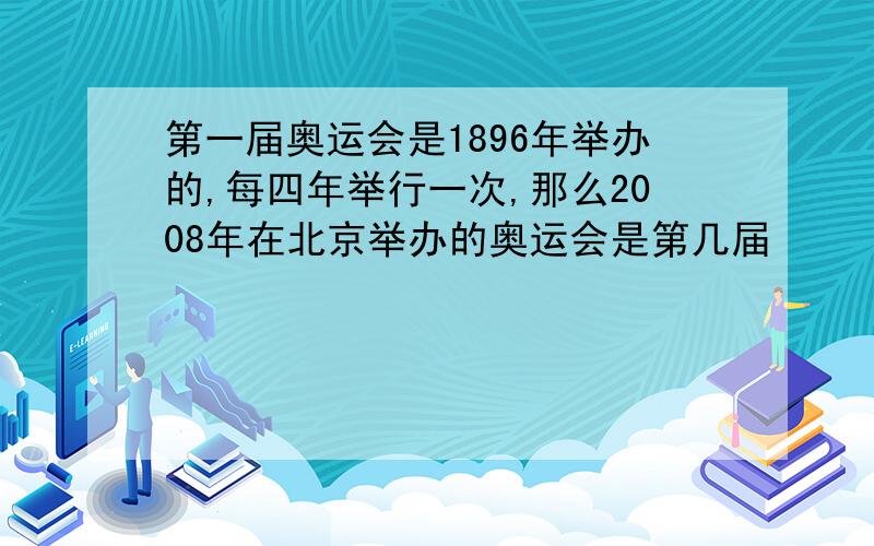 第一届奥运会是1896年举办的,每四年举行一次,那么2008年在北京举办的奥运会是第几届