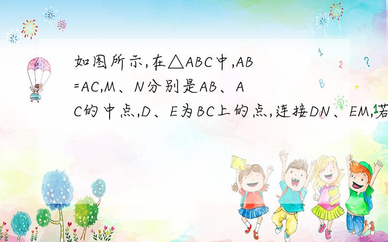 如图所示,在△ABC中,AB=AC,M、N分别是AB、AC的中点,D、E为BC上的点,连接DN、EM,若AB=5cm,……如图所示,在△ABC中,AB=AC,M、N分别是AB、AC的中点,D、E为BC上的点,连接DN、EM,若AB=5cm,BC=8cm,DE=4cm,则图中阴影