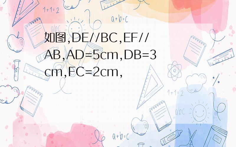 如图,DE//BC,EF//AB,AD=5cm,DB=3cm,FC=2cm,