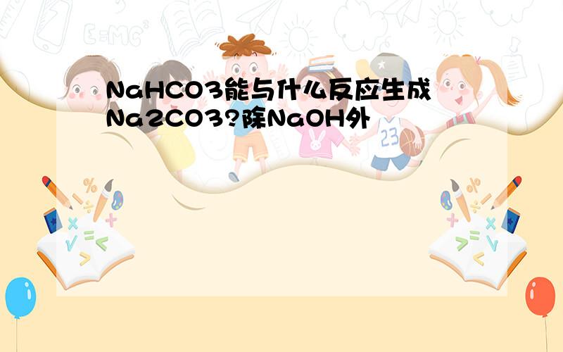 NaHCO3能与什么反应生成Na2CO3?除NaOH外