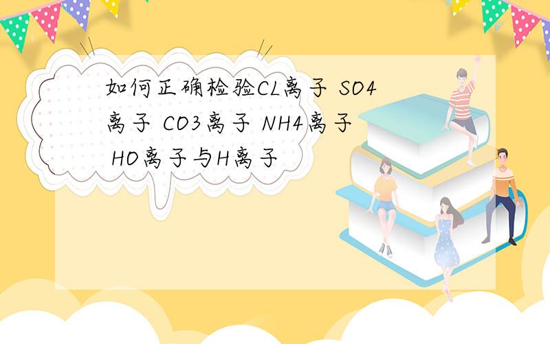 如何正确检验CL离子 SO4离子 CO3离子 NH4离子 HO离子与H离子