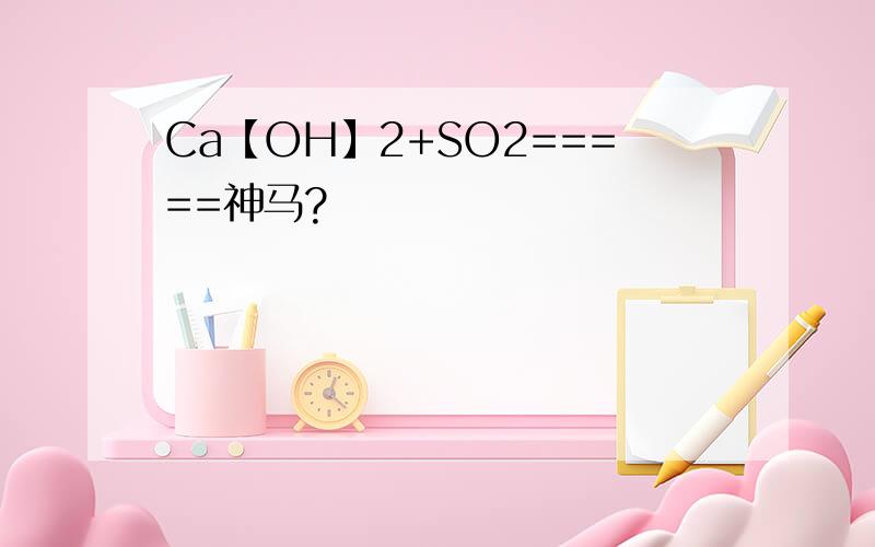 Ca【OH】2+SO2=====神马?