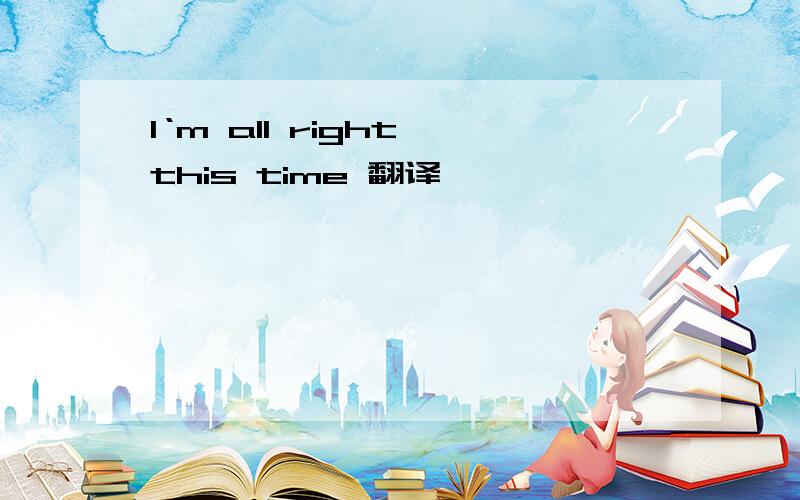 I‘m all right this time 翻译