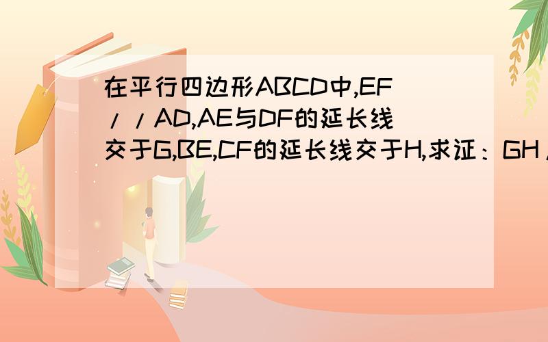 在平行四边形ABCD中,EF//AD,AE与DF的延长线交于G,BE,CF的延长线交于H,求证：GH//AB