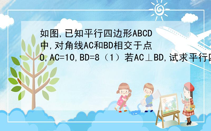 如图,已知平行四边形ABCD中,对角线AC和BD相交于点O,AC=10,BD=8（1）若AC⊥BD,试求平行四边形ABCD的面积（2）若AC与BD的夹角∠AOD=60°,求平行四边形ABCD的面积.