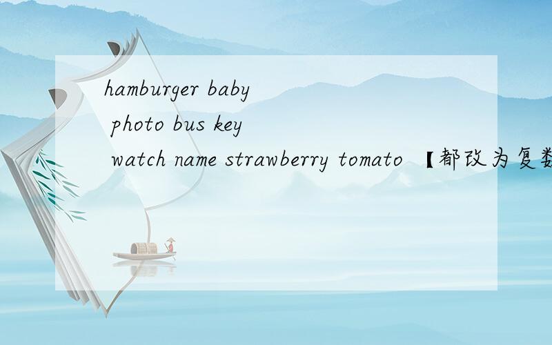 hamburger baby photo bus key watch name strawberry tomato 【都改为复数】
