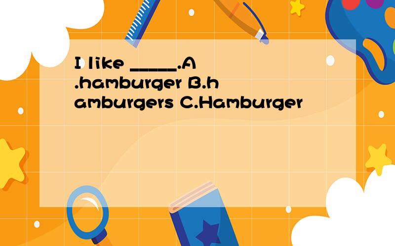 I like _____.A.hamburger B.hamburgers C.Hamburger