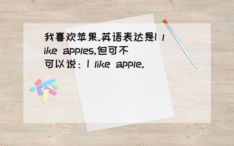 我喜欢苹果.英语表达是I like apples.但可不可以说：I like apple.