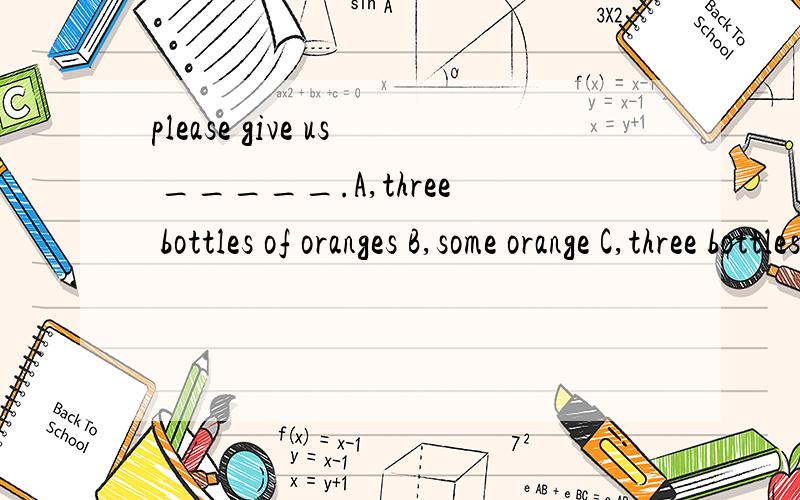please give us _____.A,three bottles of oranges B,some orange C,three bottles of orange juicesD,three bottle of orange juice