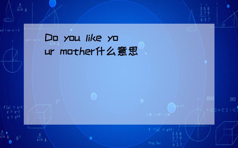 Do you like your mother什么意思