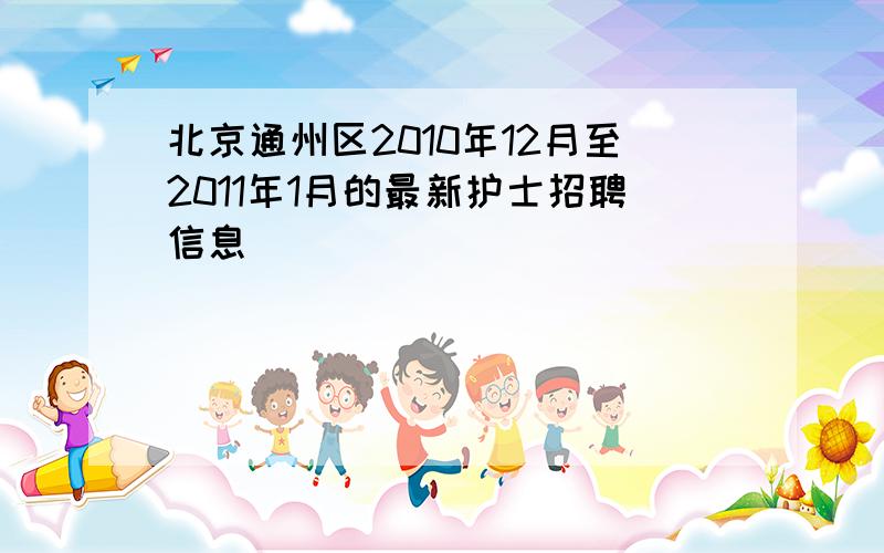 北京通州区2010年12月至2011年1月的最新护士招聘信息