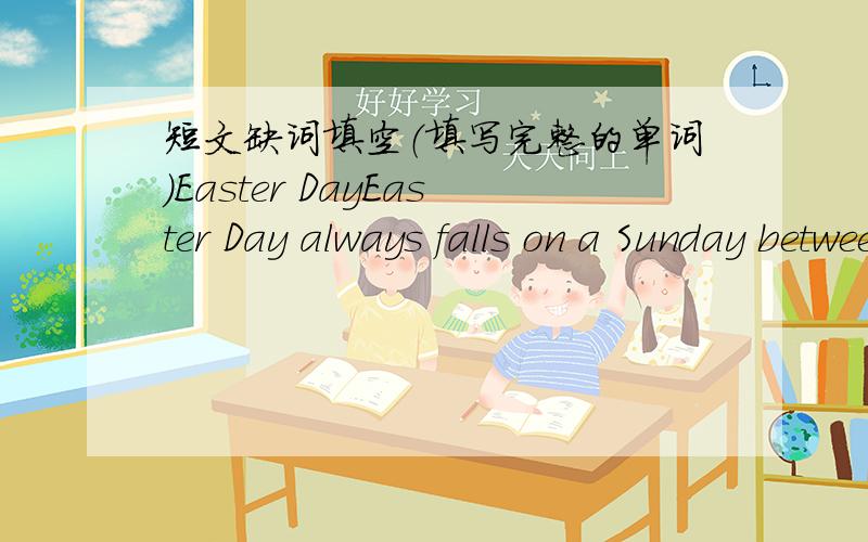 短文缺词填空（填写完整的单词）Easter DayEaster Day always falls on a Sunday between 22 March and 25 A______.It falls on a d______ date each year.It's also called Easter Sunday.It is said that on that day Jesus Christ（耶稣基督）c