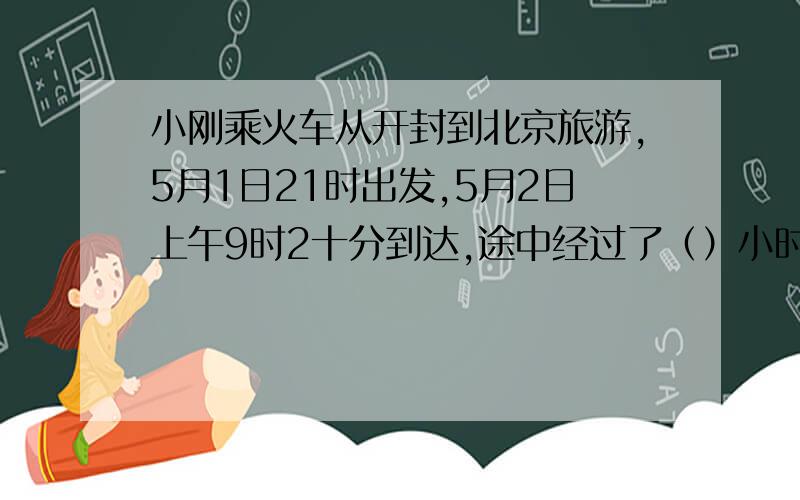 小刚乘火车从开封到北京旅游,5月1日21时出发,5月2日上午9时2十分到达,途中经过了（）小时（）分钟.