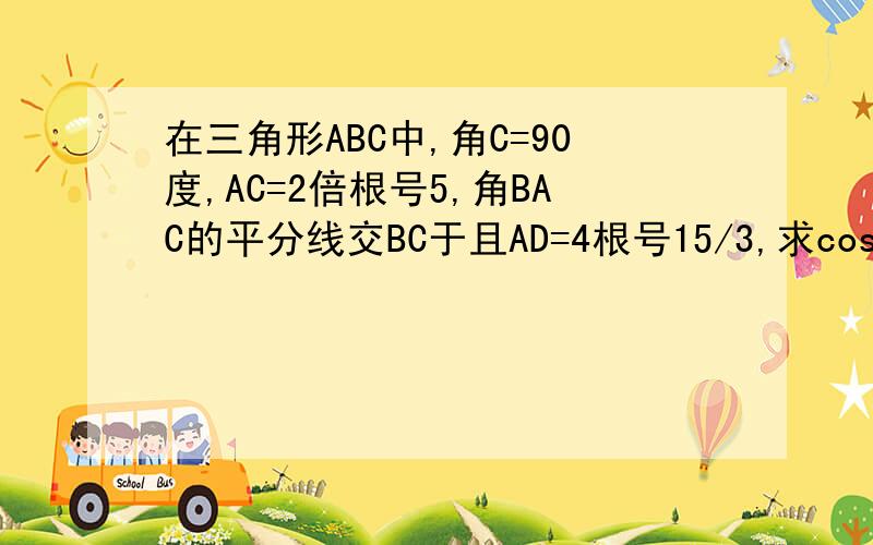 在三角形ABC中,角C=90度,AC=2倍根号5,角BAC的平分线交BC于且AD=4根号15/3,求cos角BAC的值
