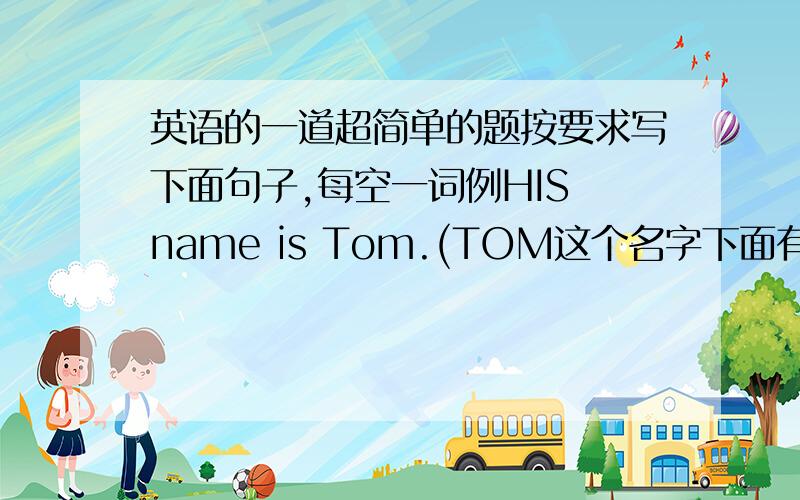 英语的一道超简单的题按要求写下面句子,每空一词例HIS name is Tom.(TOM这个名字下面有下划线.要求按照画线部分提问）What is his name?那：James is Fine.(注：FINE下面有下划线.对画线部分提问）_____
