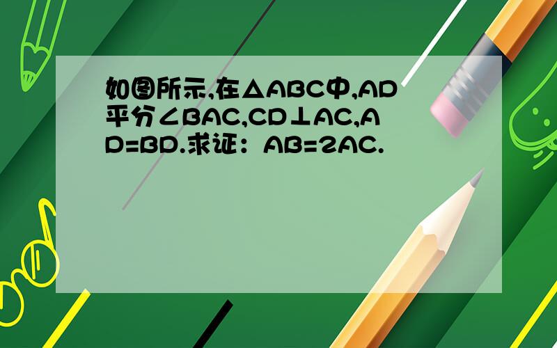 如图所示,在△ABC中,AD平分∠BAC,CD⊥AC,AD=BD.求证：AB=2AC.