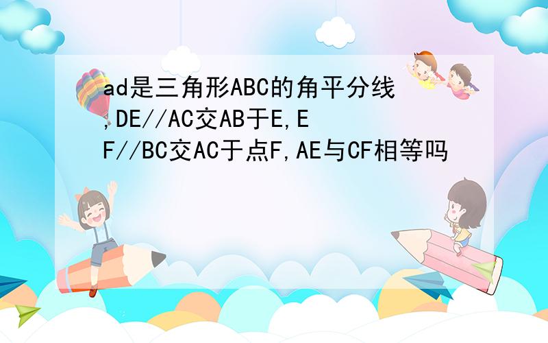 ad是三角形ABC的角平分线,DE//AC交AB于E,EF//BC交AC于点F,AE与CF相等吗