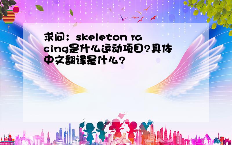 求问：skeleton racing是什么运动项目?具体中文翻译是什么?