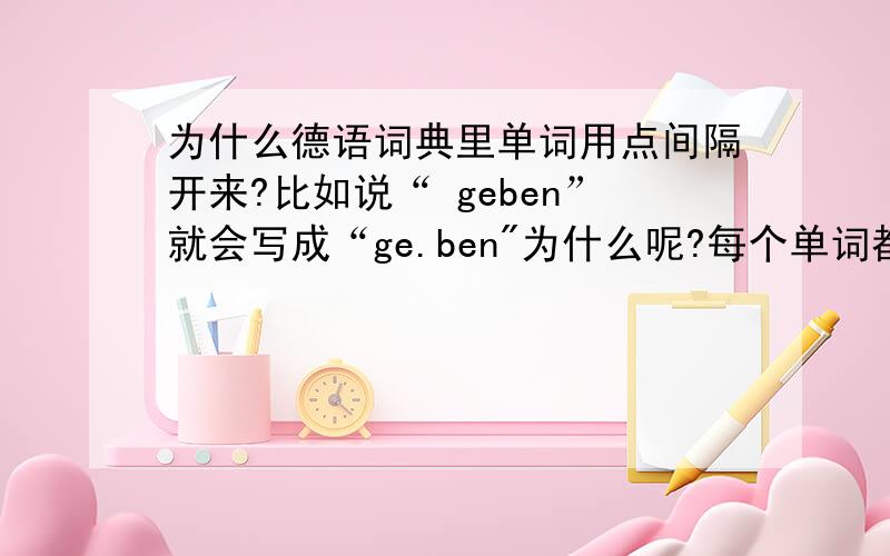 为什么德语词典里单词用点间隔开来?比如说“ geben”就会写成“ge.ben