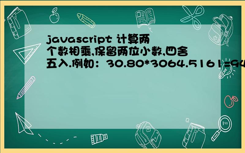 javascript 计算两个数相乘,保留两位小数,四舍五入.例如：30.80*3064.5161=94387.10