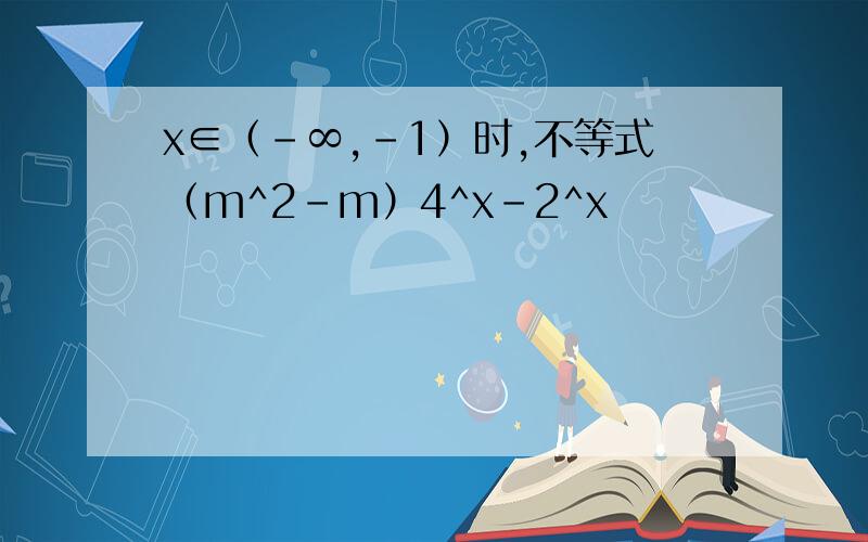x∈（-∞,-1）时,不等式（m^2-m）4^x-2^x