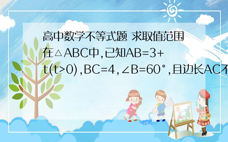 高中数学不等式题 求取值范围在△ABC中,已知AB=3+t(t>0),BC=4,∠B=60°,且边长AC不大于4,则t的取值范围为