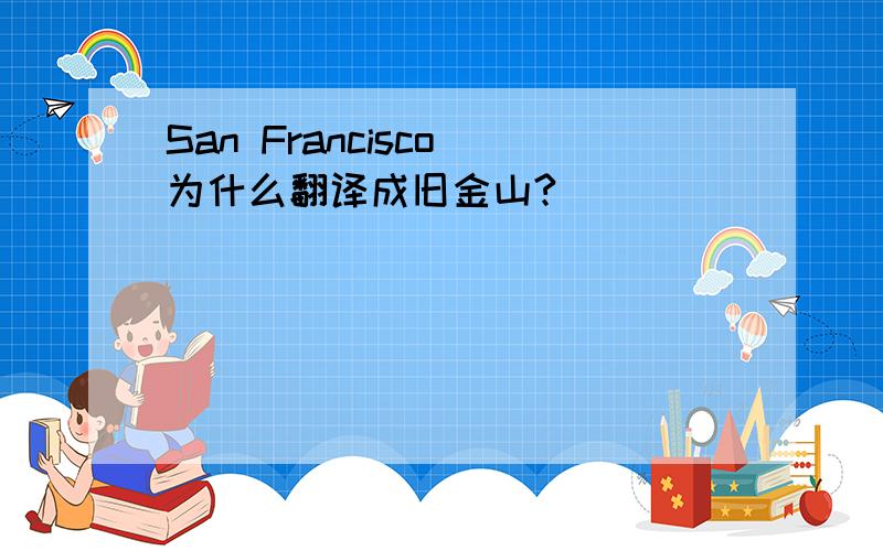 San Francisco 为什么翻译成旧金山?