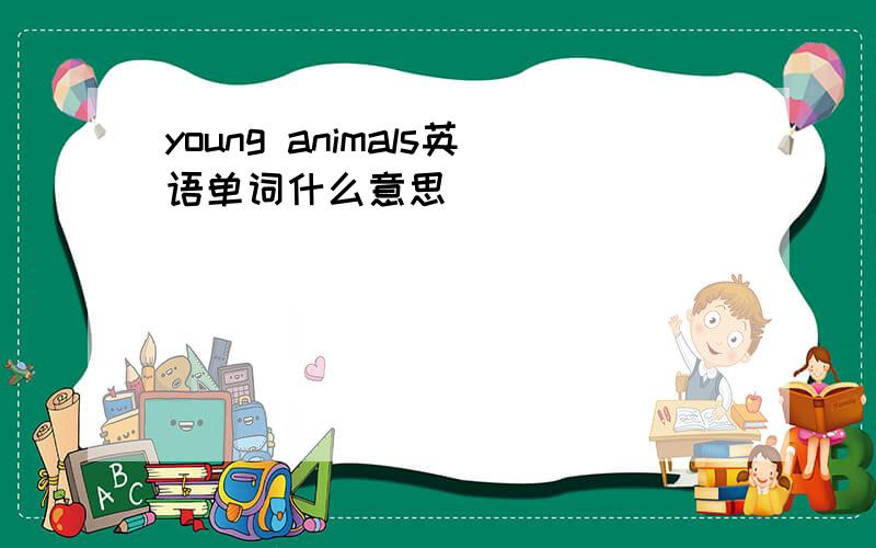 young animals英语单词什么意思