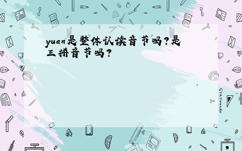 yuan是整体认读音节吗?是三拼音节吗?
