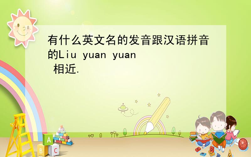 有什么英文名的发音跟汉语拼音的Liu yuan yuan 相近.