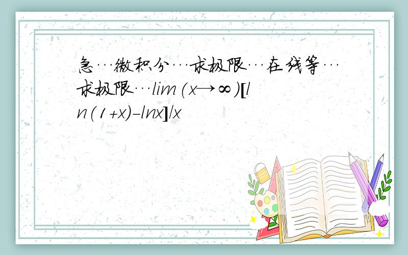 急…微积分…求极限…在线等…求极限…lim(x→∞)[ln(1+x)-lnx]/x