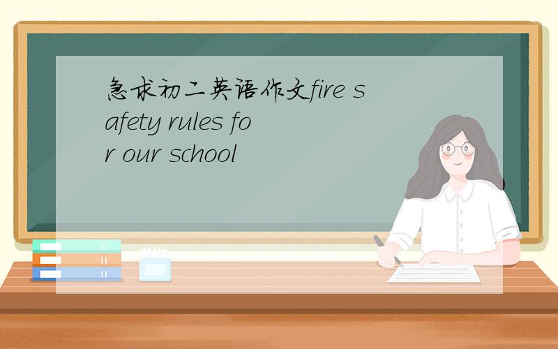 急求初二英语作文fire safety rules for our school