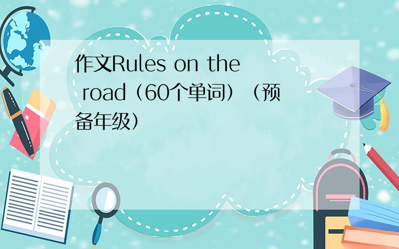 作文Rules on the road（60个单词）（预备年级）