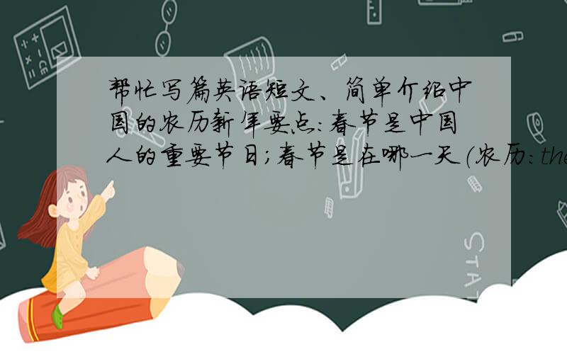 帮忙写篇英语短文、简单介绍中国的农历新年要点：春节是中国人的重要节日；春节是在哪一天（农历：the lunar calendar）；除夕一家人吃团员饭（ have a...feast ）；大年初一亲朋好友拜年；孩