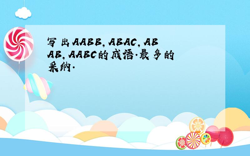 写出AABB,ABAC,ABAB,AABC的成语.最多的采纳.