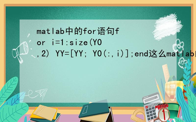 matlab中的for语句for i=1:size(Y0,2) YY=[YY; Y0(:,i)];end这么matlab的for语句 第一句是把i从1到Y0的列数