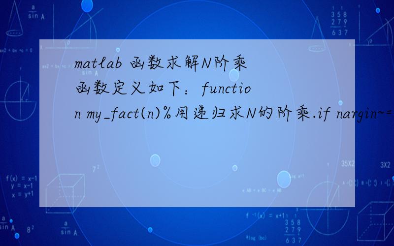 matlab 函数求解N阶乘函数定义如下：function my_fact(n)%用递归求N的阶乘.if nargin~=1,error('wrong input.');endif nargout>1,error('wrong output.');endif abs(n-floor(n))>eps|n1k=n*my_fact(n-1);elseif any([0 1]==n)k=1;end,endmy_fact(11