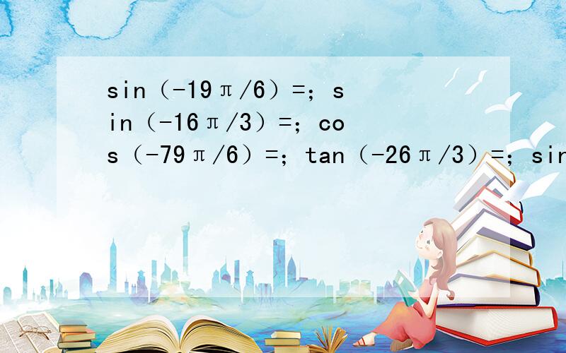 sin（-19π/6）=；sin（-16π/3）=；cos（-79π/6）=；tan（-26π/3）=；sin（15π/4）=；cos（-60°）-sin（-210°）=?