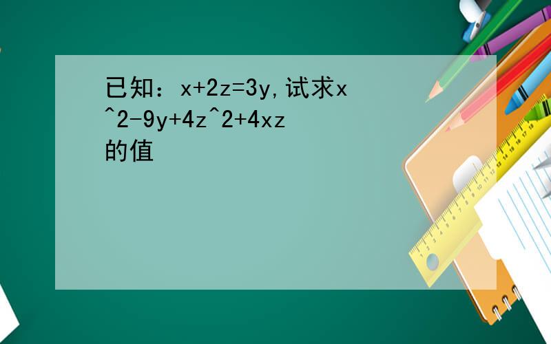 已知：x+2z=3y,试求x^2-9y+4z^2+4xz的值