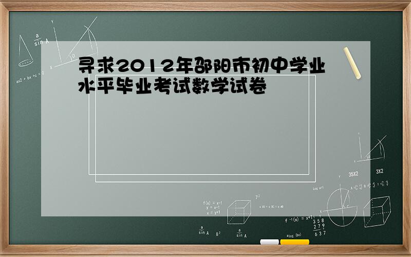 寻求2012年邵阳市初中学业水平毕业考试数学试卷