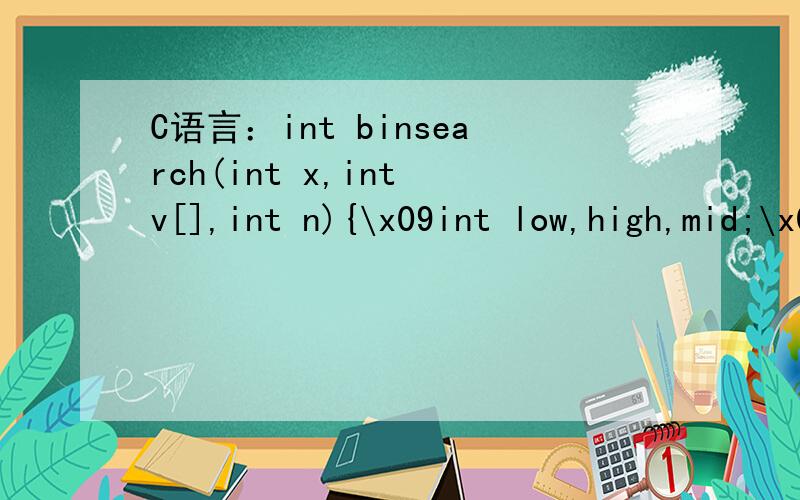 C语言：int binsearch(int x,int v[],int n){\x09int low,high,mid;\x09high=n-1;\x09while(low